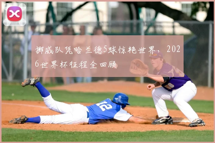 挪威队凭哈兰德5球惊艳世界，2026世界杯征程全回顾
