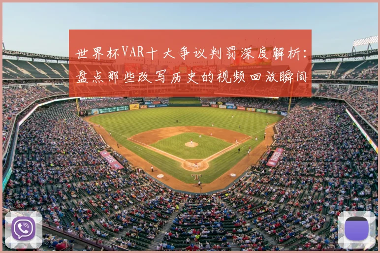 世界杯VAR十大争议判罚深度解析：盘点那些改写历史的视频回放瞬间