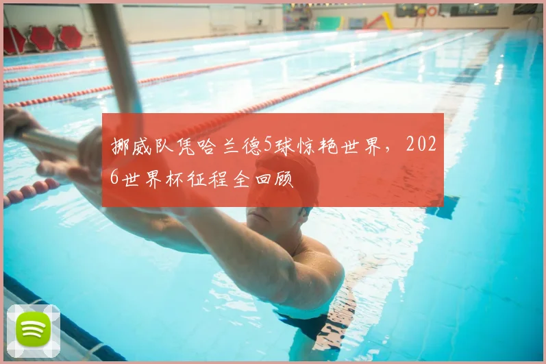 挪威队凭哈兰德5球惊艳世界，2026世界杯征程全回顾