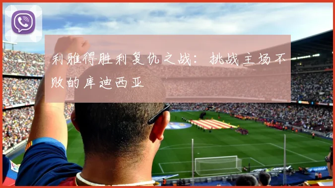 利雅得胜利复仇之战:挑战主场不败的库迪西亚